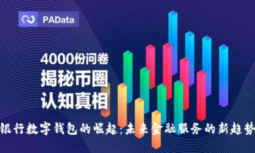 银行数字钱包的崛起:未来金融服务的新趋势