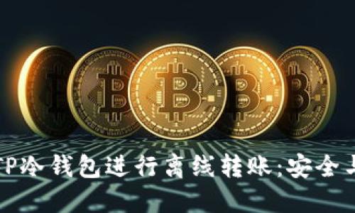 如何使用TP冷钱包进行离线转账:安全与操作指南