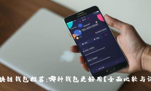 区块链钱包推荐:哪种钱包更好用?全面比较与评测