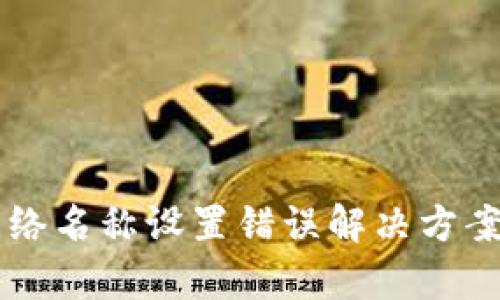 tpWallet网络名称设置错误解决方案及详细指南