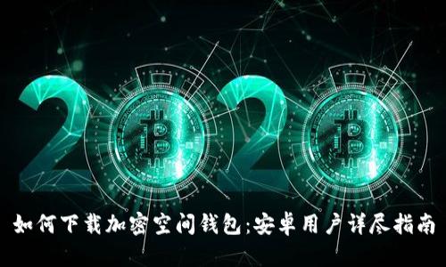 如何下载加密空间钱包:安卓用户详尽指南