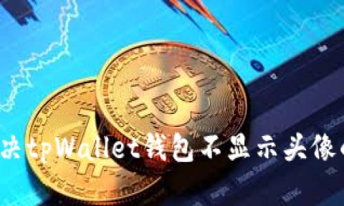 如何解决tpWallet钱包不显示头像的问题?