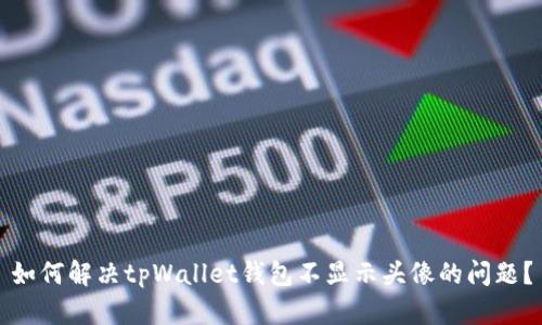 如何解决tpWallet钱包不显示头像的问题?