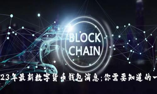 2023年最新数字货币钱包消息:你需要知道的一切