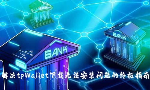解决tpWallet下载无法安装问题的终极指南