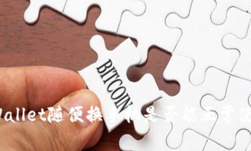 tpWallet随便换手机是否能正常使用?