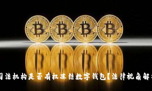 司法机构是否有权冻结数字钱包?法律视角解析