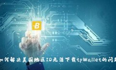 如何解决美国地区ID无法下载tpWallet的