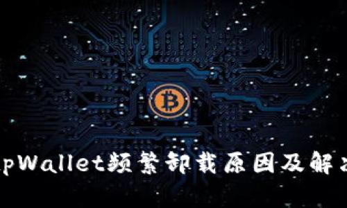 解密tpWallet频繁卸载原因及解决方案