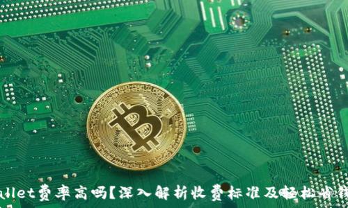 tpWallet费率高吗?深入解析收费标准及轻松省钱技巧