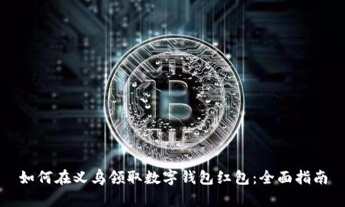如何在义乌领取数字钱包红包:全面指南