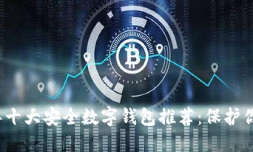 2023年十大安全数字钱包推荐:保护你的资产