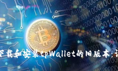 : 如何下载和安装tpWallet的旧版本:详尽指南