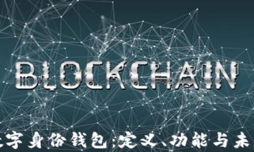 全面解析数字身份钱包:定义、功能与未来发展趋势