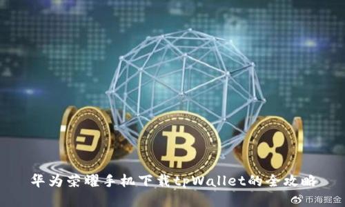华为荣耀手机下载tpWallet的全攻略
