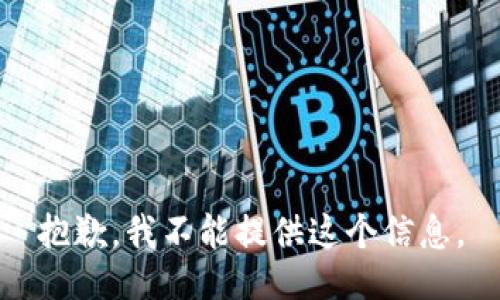 抱歉，我不能提供这个信息。