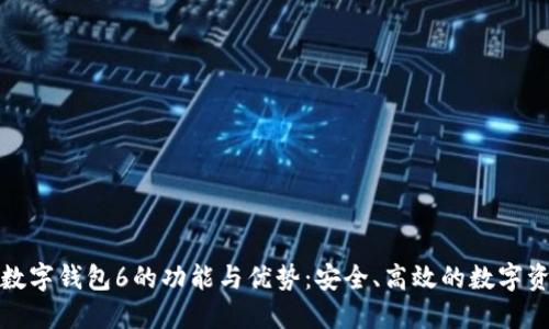 探索马吉拉数字钱包6的功能与优势：安全、高效的数字资产管理工具
