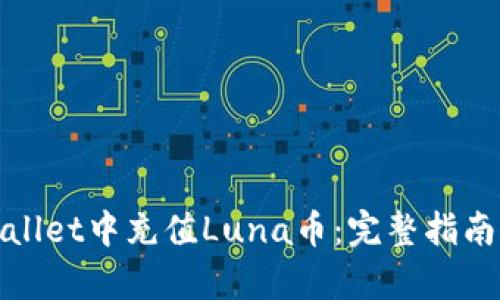 如何在tpWallet中充值Luna币:完整指南与操作步骤