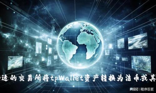 如何选择合适的交易所将tpWallet资产转换为法币或其他加密货币