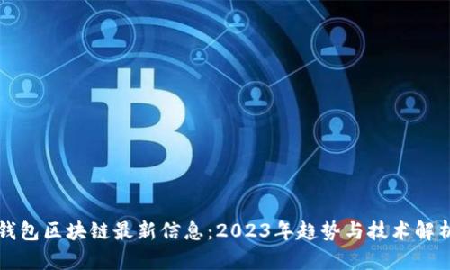 钱包区块链最新信息:2023年趋势与技术解析