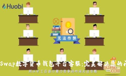 AMSwap数字货币钱包平台客服：完美解决您的问题