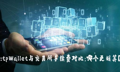 :tpWallet与交易所手续费对比:哪个更划算?