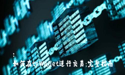 :
如何在tpWallet进行交易:完整指南