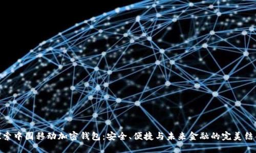 探索中国移动加密钱包：安全、便捷与未来金融的完美结合