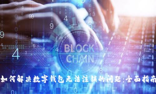 如何解决数字钱包无法注销的问题：全面指南