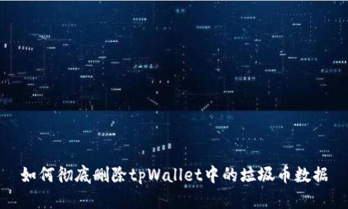 如何彻底删除tpWallet中的垃圾币数据