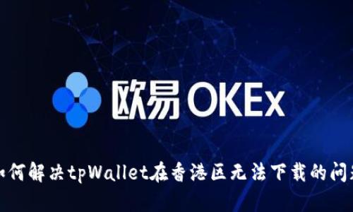 如何解决tpWallet在香港区无法下载的问题