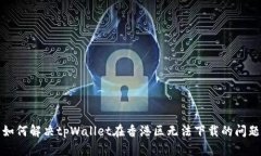 如何解决tpWallet在香港区无法下载的问