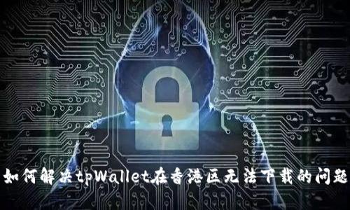 如何解决tpWallet在香港区无法下载的问题