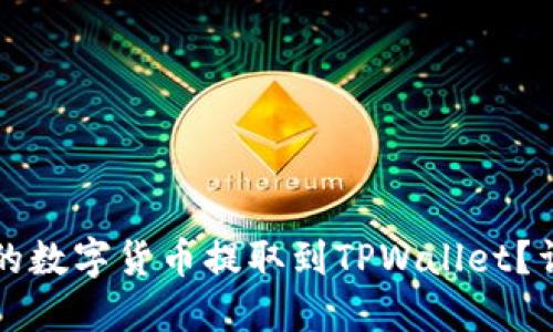 如何将火币网的数字货币提取到TPWallet?详细步骤与指南
