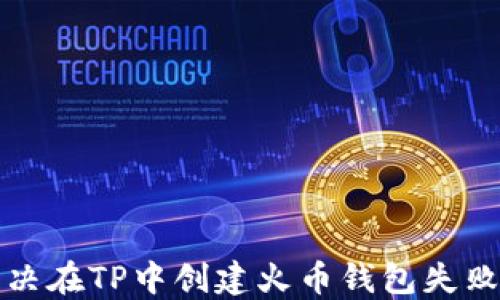如何解决在TP中创建火币钱包失败的问题