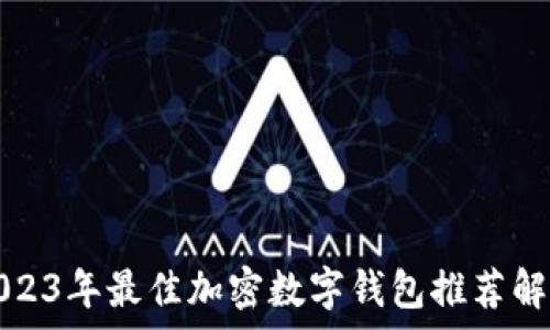 2023年最佳加密数字钱包推荐解析