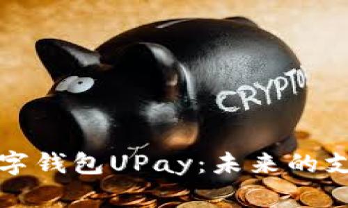 全面解析数字钱包UPay:未来的支付解决方案