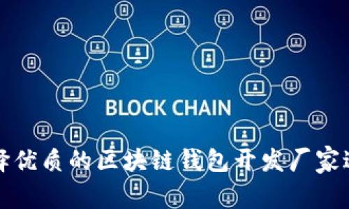 如何选择优质的区块链钱包开发厂家进行招商