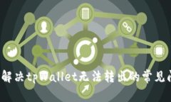 如何解决tpWallet无法转出的常见问题？