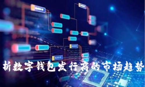 全面解析数字钱包发行商的市场趋势与前景