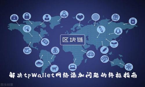 解决tpWallet网络添加问题的终极指南