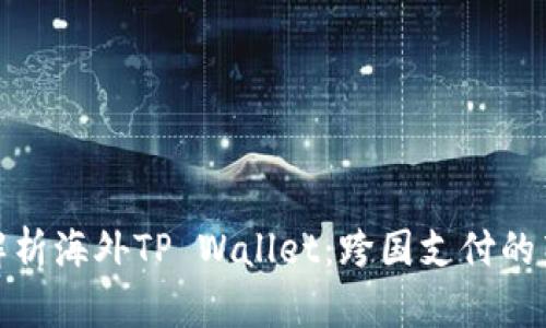 全面解析海外TP Wallet:跨国支付的新趋势