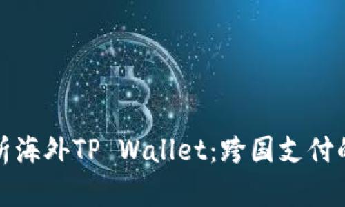 全面解析海外TP Wallet:跨国支付的新趋势