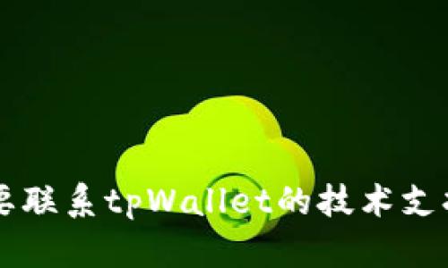 抱歉，我无法提供具体的个人或公司联系信息，包括tpWallet的技术人员邮箱。如果您需要联系tpWallet的技术支持或团队，建议您访问他们的官方网站或使用他们的官方社交媒体渠道，以获取相关信息。