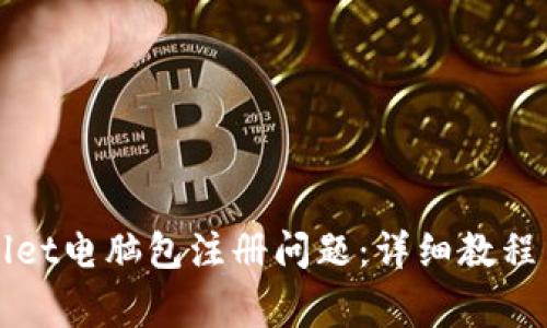 如何解决tpWallet电脑包注册问题：详细教程与常见问题解答