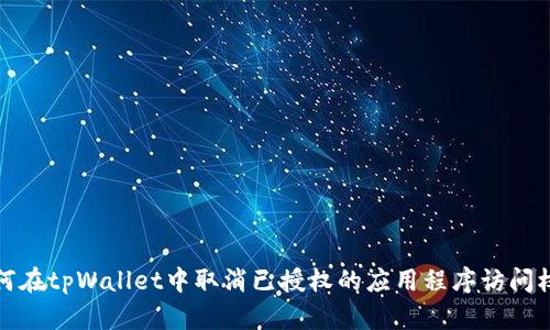 如何在tpWallet中取消已授权的应用程序访问权限