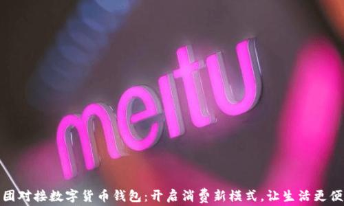 
美团对接数字货币钱包：开启消费新模式，让生活更便捷
