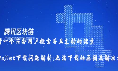 思考一个符合用户搜索并且支持的优秀

tpWallet下载问题解析：无法下载的原因及解决方案