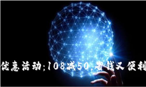 和关键词

邮政数字钱包优惠活动：108减50，省钱又便利的支付新选择