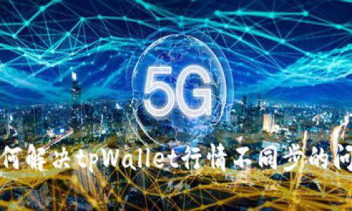 如何解决tpWallet行情不同步的问题